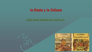 la Iliada y la Odisea
JOSE CRUZ GONZALEZ CASTILLO
 