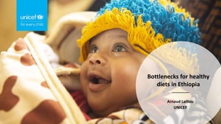 Arnaud Laillou
UNICEF
Bottlenecks for healthy
diets in Ethiopia
 