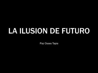 LA ILUSION DE FUTURO
Paz Osses Tapia
 