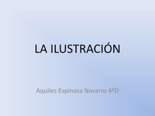 LA ILUSTRACIÓN
Aquiles Espinosa Navarro 4ºD
 