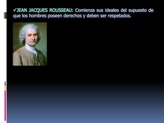 FRANCOIS QUESNAY: Estuvo a la cabeza de un grupo de pensadores que dieron origen al movimiento conocido como la "fisiocracia“.JEAN JACQUES ROUSSEAU: Comienza sus ideales del supuesto de que los hombres poseen derechos y deben ser respetados.