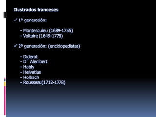 Ilustrados franceses 1ª generación:     - Montesquieu (1689-1755)     - Voltaire (1649-1778) 2ª generación: (enciclopedistas)     - Diderot     - D´ Alembert     - Hably     - Helvetius     - Holbach     - Rousseau(1712-1778) 