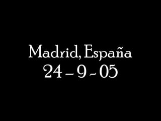 Madrid, España 24 – 9 - 05 