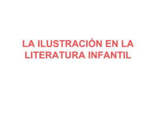 LA ILUSTRACIÓN EN LA
LITERATURA INFANTIL
 