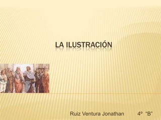 La Ilustración Ruiz Ventura Jonathan         4º  “B” 