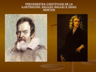 PRECEDENTES CIENTÍFICOS DE LA
ILUSTRACIÓN: GALILEO GALILEI E ISAAC
NEWTON
 