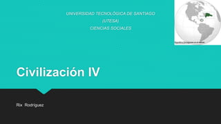 Civilización IV
Rix Rodríguez
UNIVERSIDAD TECNOLÓGICA DE SANTIAGO
(UTESA)
CIENCIAS SOCIALES
 