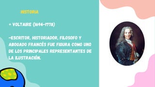 + Voltaire (1694-1778)
-Escritor, historiador, filosofo y
abogado francés fue figura como uno
de los principales representantes de
la ilustración.
HISTORIA
 