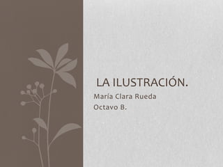LA ILUSTRACIÓN.
María Clara Rueda
Octavo B.
 