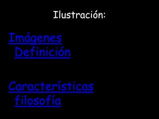 Ilustración:

Imágenes
 Definición

Características
 filosofía
 