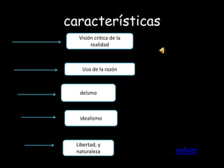 características
  Visión critica de la
       realidad



   Uso de la razón



  deísmo



  idealismo



 Libertad, y
 naturaleza              volver
 