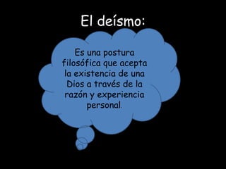 El deísmo:

    Es una postura
filosófica que acepta
 la existencia de una
  Dios a través de la
 razón y experiencia
       personal.
 