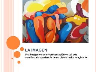 LA IMAGEN
Una imagen es una representación visual que
manifiesta la apariencia de un objeto real o imaginario.
 