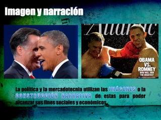 Imagen y narración




  La política y la mercadotecnia utilizan las          o la
                                       de estas para poder
  alcanzar sus fines sociales y económicos
 