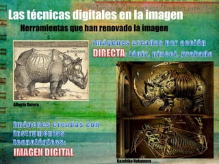 Las técnicas digitales en la imagen
    Herramientas que han renovado la imagen




 Alberto Durero




                             Kazuhiko Nakamura
 