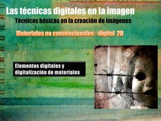 Las técnicas digitales en la imagen
  Técnicas básicas en la creación de imágenes
 