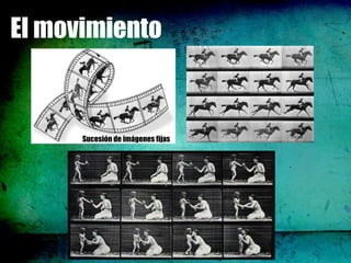 El movimiento


      Sucesión de imágenes fijas
 