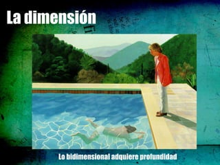 La dimensión




      Lo bidimensional adquiere profundidad
 