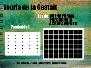 Teoría de la Gestalt
                        Ley de BUENA FORMA
                                   PREGNANCIA
                                   AGRUPAMIENTO
  Proximidad




     Los objetos cercanos se perciben como agrupados
 