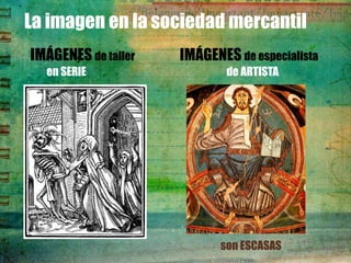 La imagen en la sociedad mercantil
IMÁGENES de taller   IMÁGENES de especialista
  en SERIE                   de ARTISTA




                            son ESCASAS
 