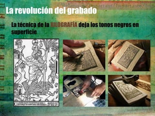 La revolución del grabado
 La técnica de la XILOGRAFÍA deja los tonos negros en
 superficie
 