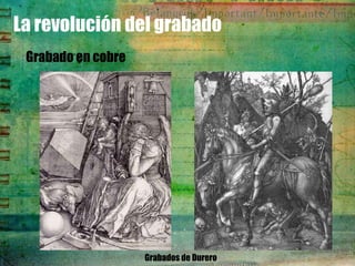 La revolución del grabado
 Grabado en cobre




                    Grabados de Durero
 