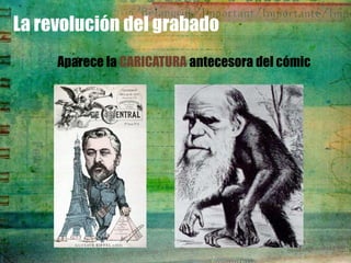 La revolución del grabado
     Aparece la CARICATURA antecesora del cómic
 