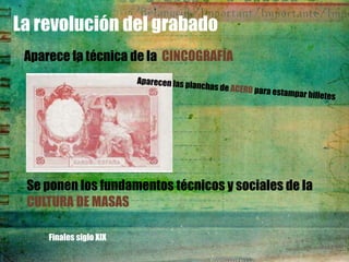 La revolución del grabado
 Aparece la técnica de la CINCOGRAFÍA




 Se ponen los fundamentos técnicos y sociales de la
 CULTURA DE MASAS

     Finales siglo XIX
 