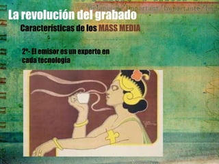 La revolución del grabado
  Características de los MASS MEDIA

  2º- El emisor es un experto en
  cada tecnología
 