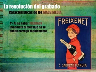 La revolución del grabado
  Características de los MASS MEDIA

  4º- Al no haber FEEDBACK
  inmediato el mensaje no se
  puede corregir rápidamente.
 