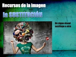 Recursos de la imagen


                        Un signo visual
                        sustituye a otro
 