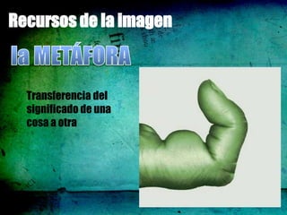 Recursos de la imagen



  Transferencia del
  significado de una
  cosa a otra
 