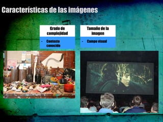 Características de las imágenes

                Grado de      Tamaño de la
              complejidad
            - Dirección         imagen
                            - Representación
            -   Contexto    -   Campo visual
                conocido
 