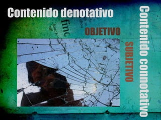 Contenido connotativo
                                  SUBJETIVO
                       OBJETIVO
Contenido denotativo
 