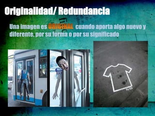 Originalidad/ Redundancia
 Una imagen es              cuando aporta algo nuevo y
 diferente, por su forma o por su significado
 