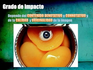 Grado de impacto
  Depende del             o       y
  de la       y    de la imagen
 