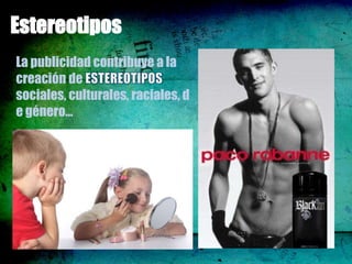 Estereotipos
La publicidad contribuye a la
creación de
sociales, culturales, raciales, d
e género…
 