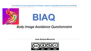 Body Image Avoidance Questionnaire
Jose Santos-Morocho
La evitación y la preocupación por la imagen corporal: propiedades psicométricas del BIAQ
 