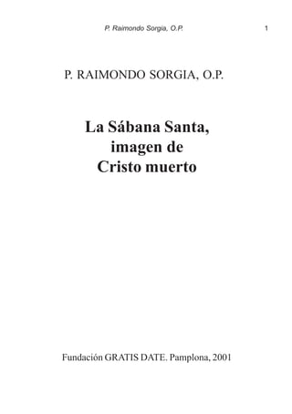 1P. Raimondo Sorgia, O.P.
P. RAIMONDO SORGIA, O.P.
La Sábana Santa,
imagen de
Cristo muerto
Fundación GRATIS DATE. Pamplona, 2001
 