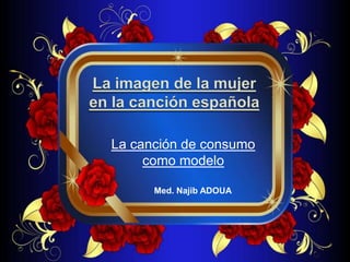 La imagen de la mujer en la canción española La canción de consumo como modelo Med. Najib ADOUA 