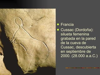 <ul><li>Francia </li></ul><ul><li>Cussac (Dordoña): silueta femenina grabada en la pared de la cueva de Cussac, descubiert...