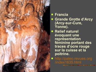 <ul><li>Francia </li></ul><ul><li>Grande Grotte d’Arcy (Arcy-sur-Cure, Yonne).  </li></ul><ul><li>Relief naturel évoquant ...
