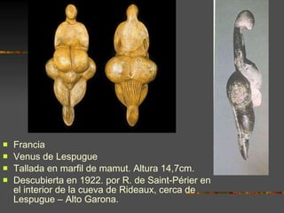 <ul><li>Francia </li></ul><ul><li>Venus de Lespugue </li></ul><ul><li>Tallada en marfil de mamut. Altura 14,7cm.  </li></u...