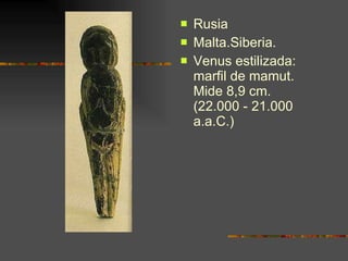 <ul><li>Rusia </li></ul><ul><li>Malta.Siberia. </li></ul><ul><li>Venus estilizada: marfil de mamut. Mide 8,9 cm. (22.000 -...