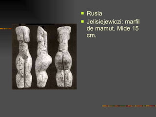<ul><li>Rusia </li></ul><ul><li>Jelisiejewiczi: marfil de mamut. Mide 15 cm. </li></ul>