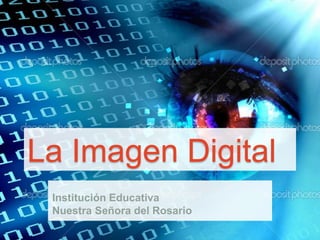 La Imagen Digital 
Institución Educativa 
Nuestra Señora del Rosario 
 