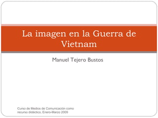 Manuel Tejero Bustos La imagen en la Guerra de Vietnam Curso de Medios de Comunicación como recurso didáctico, Enero-Marzo 2009 