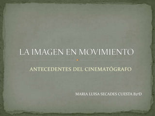 ANTECEDENTES DEL CINEMATÓGRAFO
MARIA LUISA SECADES CUESTA B2ºD
 