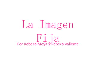 La Imagen
    Fija
Por Rebeca Moya y Rebeca Valiente
 
