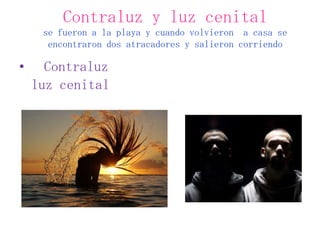 Contraluz y luz cenital
     se fueron a la playa y cuando volvieron a casa se
      encontraron dos atracadores y saliero...